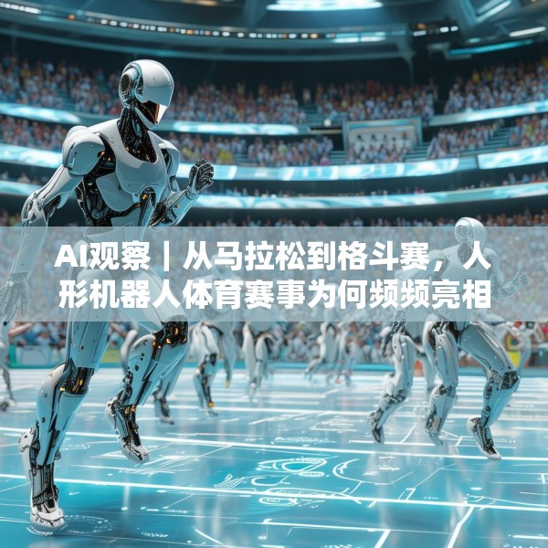 AI观察｜从马拉松到格斗赛，人形机器人体育赛事为何频频亮相？