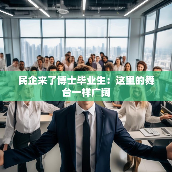 民企来了博士毕业生：这里的舞台一样广阔