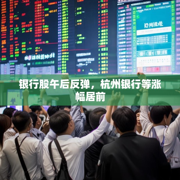 银行股午后反弹，杭州银行等涨幅居前