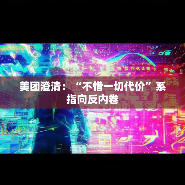 美团澄清：“不惜一切代价”系指向反内卷