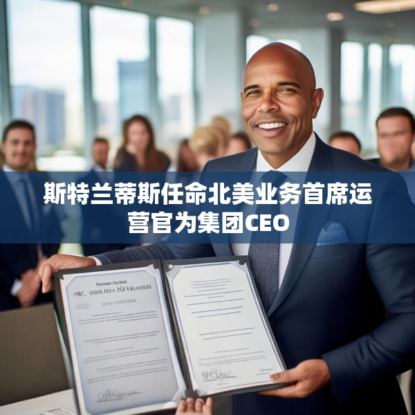 斯特兰蒂斯任命北美业务首席运营官为集团CEO