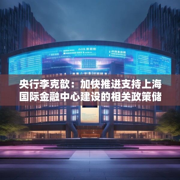 央行李克歆：加快推进支持上海国际金融中心建设的相关政策储备