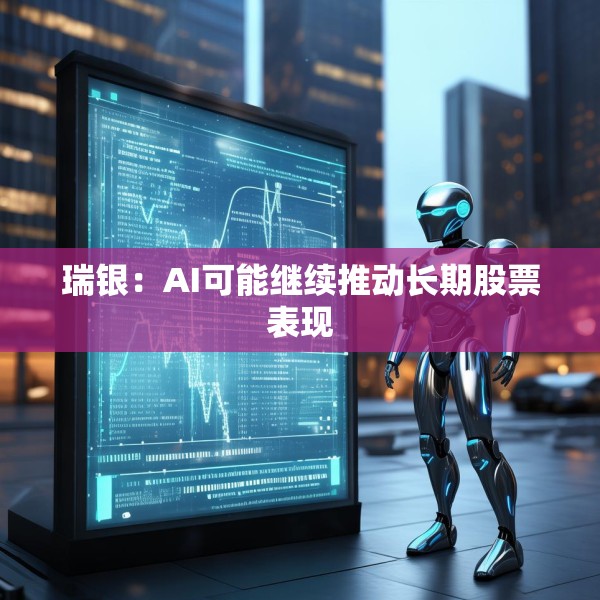 瑞银：AI可能继续推动长期股票表现