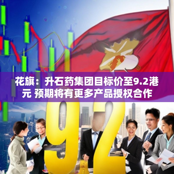 花旗：升石药集团目标价至9.2港元 预期将有更多产品授权合作