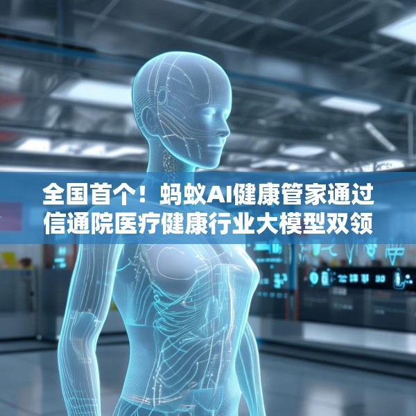 全国首个！蚂蚁AI健康管家通过信通院医疗健康行业大模型双领域可信评估