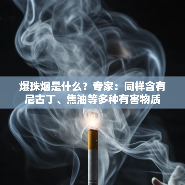 爆珠烟是什么？专家：同样含有尼古丁、焦油等多种有害物质