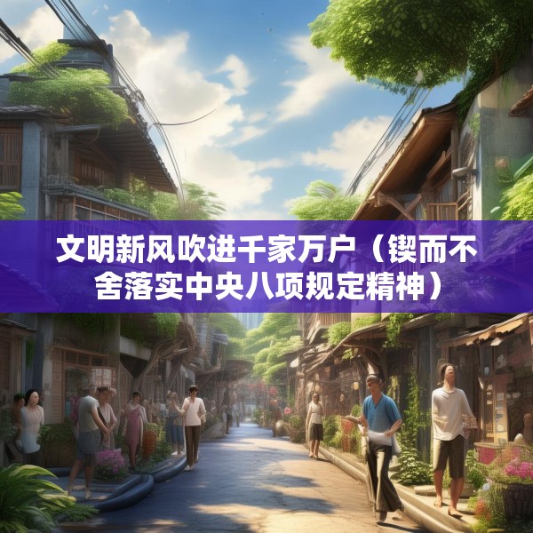 文明新风吹进千家万户（锲而不舍落实中央八项规定精神）