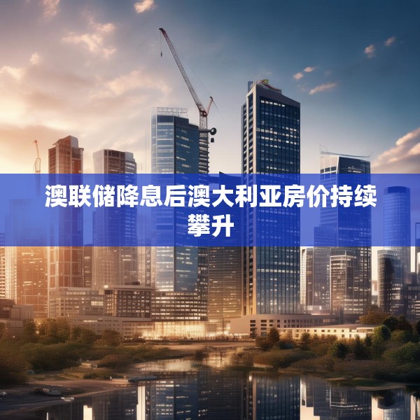 澳联储降息后澳大利亚房价持续攀升