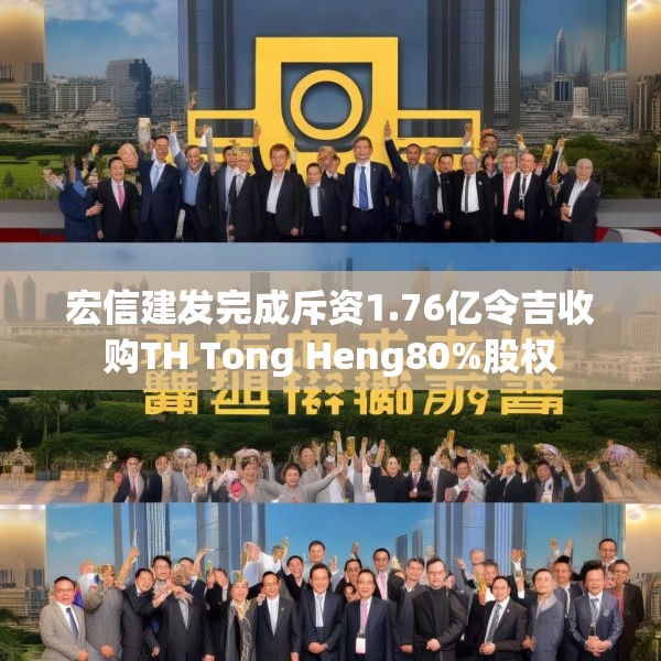 宏信建发完成斥资1.76亿令吉收购TH Tong Heng80%股权