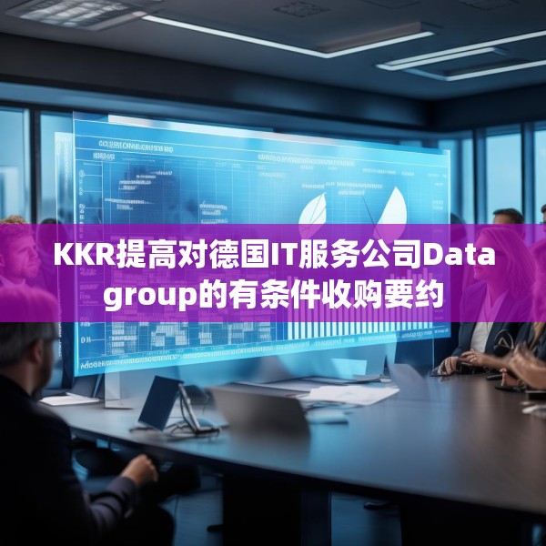 KKR提高对德国IT服务公司Datagroup的有条件收购要约