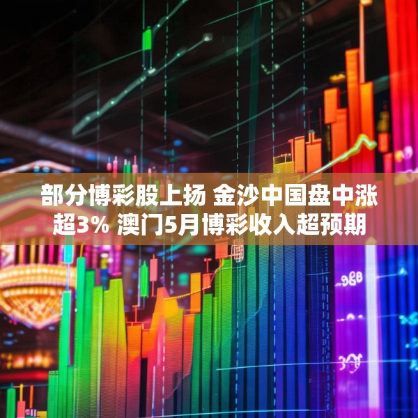 部分博彩股上扬 金沙中国盘中涨超3% 澳门5月博彩收入超预期