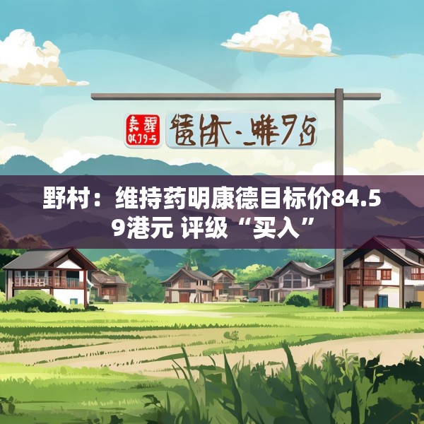 野村：维持药明康德目标价84.59港元 评级“买入”