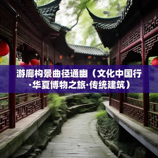 游廊构景曲径通幽（文化中国行·华夏博物之旅·传统建筑）