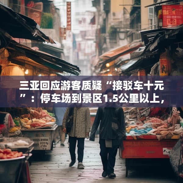 三亚回应游客质疑“接驳车十元”：停车场到景区1.5公里以上，游客可自行前往
