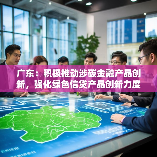 广东：积极推动涉碳金融产品创新，强化绿色信贷产品创新力度