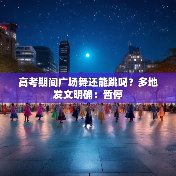 高考期间广场舞还能跳吗？多地发文明确：暂停
