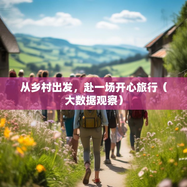 从乡村出发，赴一场开心旅行（大数据观察）