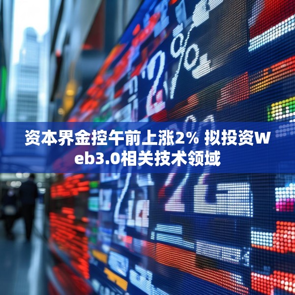 资本界金控午前上涨2% 拟投资Web3.0相关技术领域