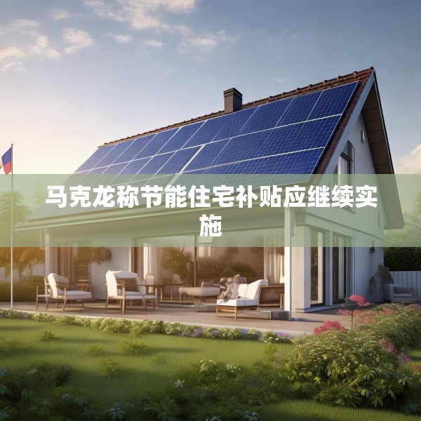 马克龙称节能住宅补贴应继续实施
