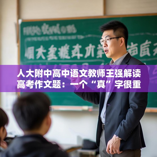 人大附中高中语文教师王强解读高考作文题：一个“真”字很重要