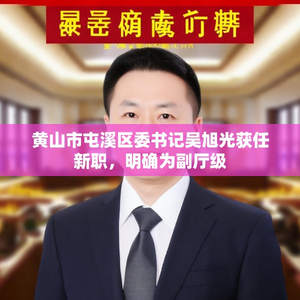 黄山市屯溪区委书记吴旭光获任新职，明确为副厅级