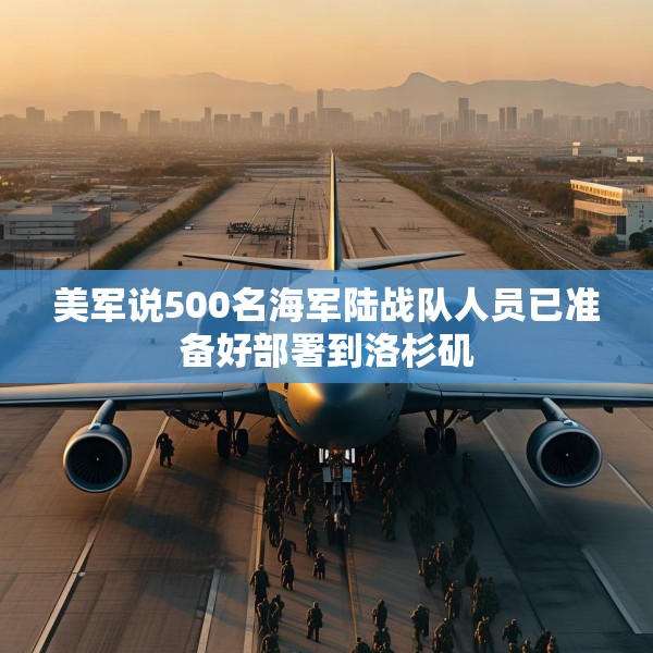 美军说500名海军陆战队人员已准备好部署到洛杉矶