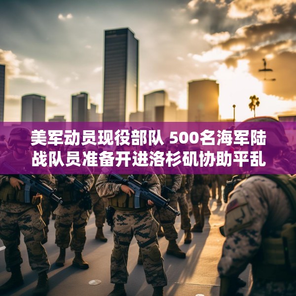 美军动员现役部队 500名海军陆战队员准备开进洛杉矶协助平乱