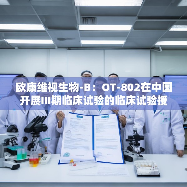 欧康维视生物-B：OT-802在中国开展III期临床试验的临床试验授权获批