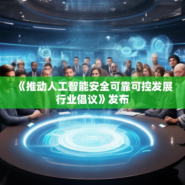 《推动人工智能安全可靠可控发展行业倡议》发布