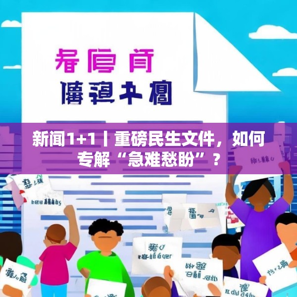 新闻1+1丨重磅民生文件，如何专解“急难愁盼”？