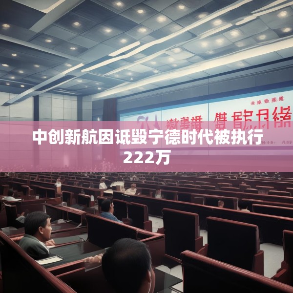 中创新航因诋毁宁德时代被执行222万