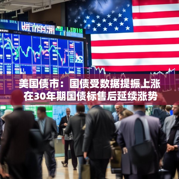 美国债市：国债受数据提振上涨 在30年期国债标售后延续涨势