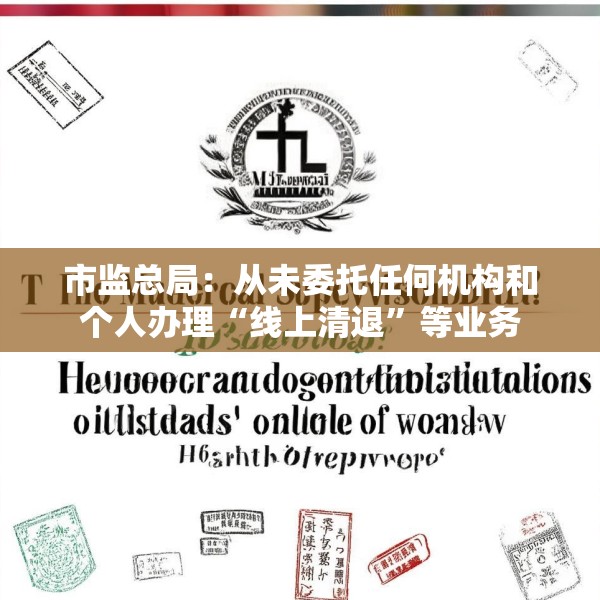 市监总局：从未委托任何机构和个人办理“线上清退”等业务
