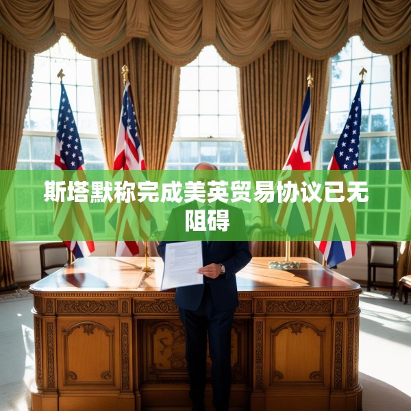 斯塔默称完成美英贸易协议已无阻碍