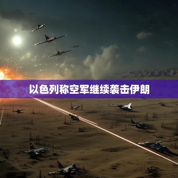 以色列称空军继续袭击伊朗