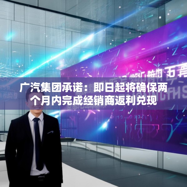 广汽集团承诺：即日起将确保两个月内完成经销商返利兑现