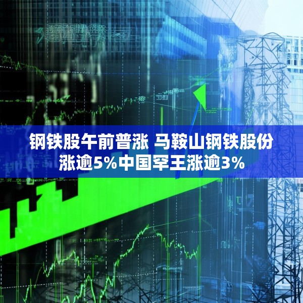钢铁股午前普涨 马鞍山钢铁股份涨逾5%中国罕王涨逾3%