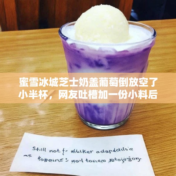 蜜雪冰城芝士奶盖葡萄倒放空了小半杯，网友吐槽加一份小料后仍不满杯