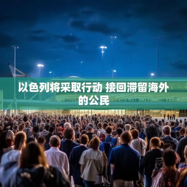 以色列将采取行动 接回滞留海外的公民