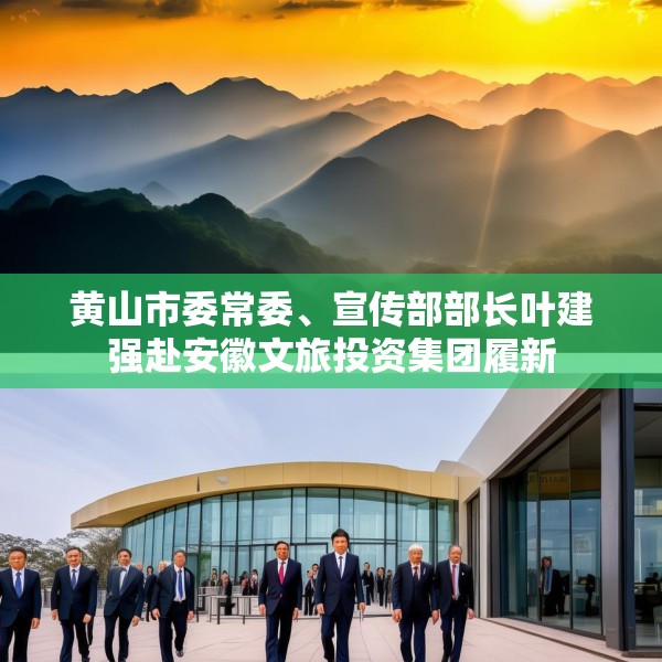 黄山市委常委、宣传部部长叶建强赴安徽文旅投资集团履新