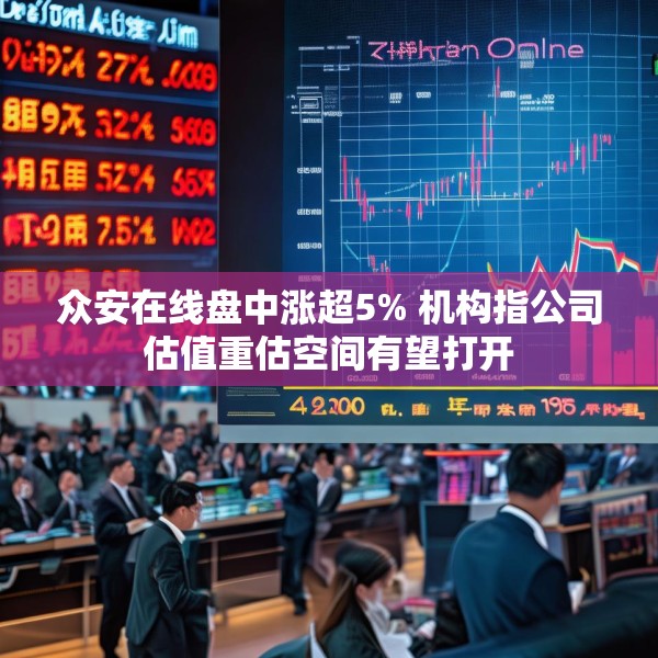 众安在线盘中涨超5% 机构指公司估值重估空间有望打开