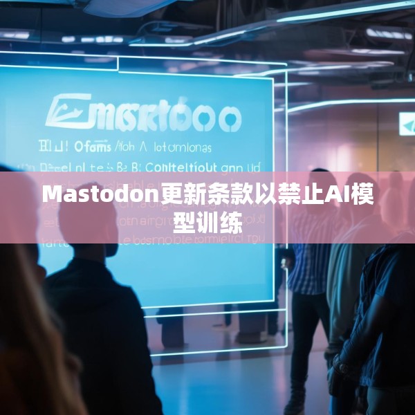 Mastodon更新条款以禁止AI模型训练