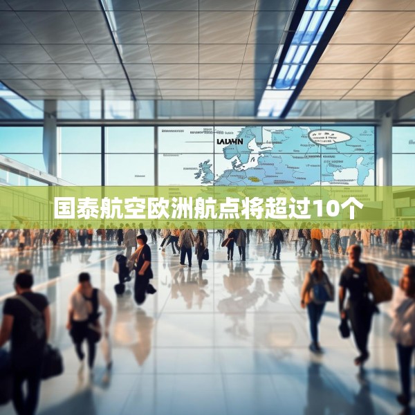 国泰航空欧洲航点将超过10个
