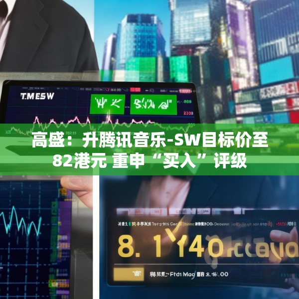 高盛：升腾讯音乐-SW目标价至82港元 重申“买入”评级