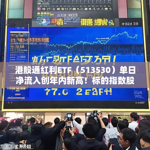 港股通红利ETF（513530）单日净流入创年内新高！标的指数股息率达7.85%