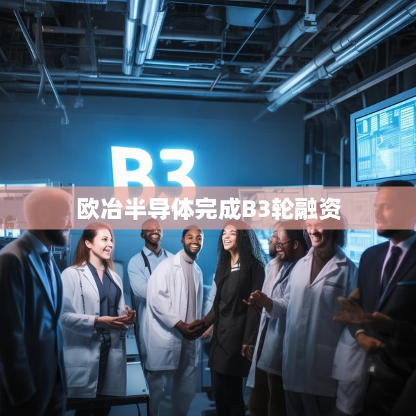 欧冶半导体完成B3轮融资