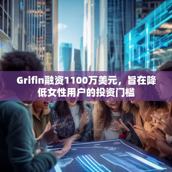 Grifin融资1100万美元，旨在降低女性用户的投资门槛