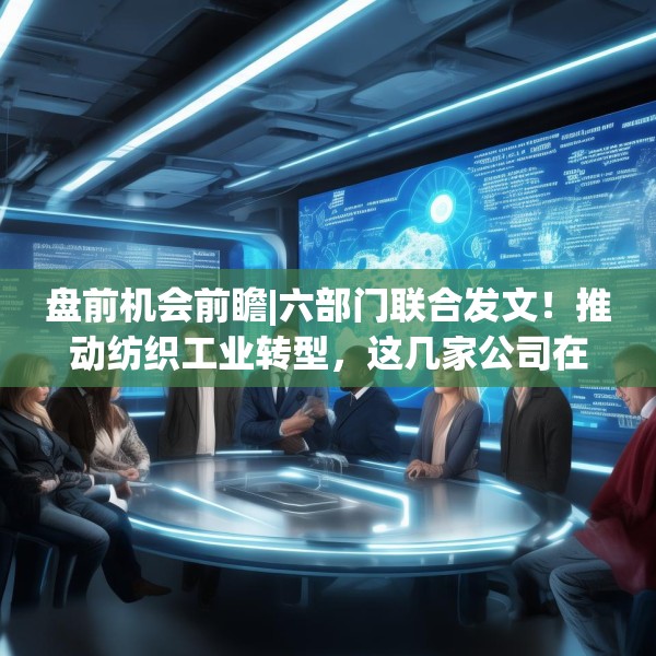 盘前机会前瞻|六部门联合发文！推动纺织工业转型，这几家公司在数字化转型方面业内领先（附概念股）