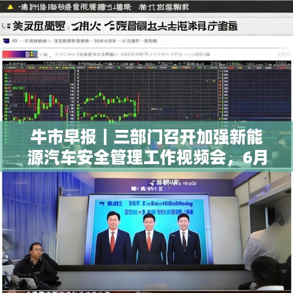 牛市早报｜三部门召开加强新能源汽车安全管理工作视频会，6月LPR今公布