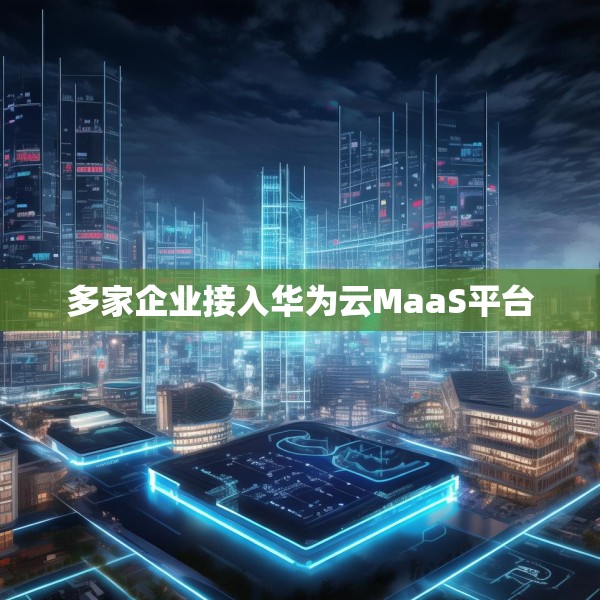 多家企业接入华为云MaaS平台